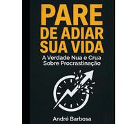 PARE DE ADIAR SUA VIDA: A Verdade Nua e Crua Sobre Procrastinação