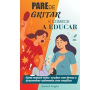 PARE DE GRITAR E COMECE A EDUCAR: Como reduzir telas, acabar com birras e desenvolver autonomia sem conflitos