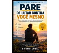 PARE DE LUTAR CONTRA VOCÊ MESMO: Como acalmar a mente, fortalecer a autoestima e criar hábitos que realmente permanecem