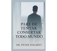 Pare de Tentar Consertar Todo Mundo por Dr. Peter Fogarty