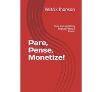 Pare, Pense, Monetize!: Guia do Marketing Digital Passo a Passo.