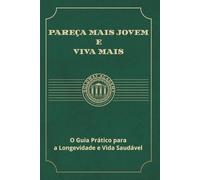 Pareça Mais Jovem e Viva Mais: O Guia Prático para a Longevidade e Vida Saudável