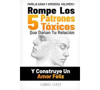 PAREJA SANA Y AMOROSA VOLUMEN 1: Rompe Los 5 Patrones Tóxicos Que Dañan Tu Relación Y Construye Un Amor Feliz