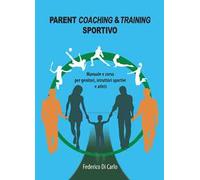 Parent coaching & training sportivo. Manuale e corso per genitori, istruttori sportivi e atleti
