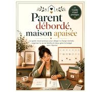 Parent débordé, maison apaisée.: Le guide visuel pratique pour alléger la charge mentale, organiser la vie de famille et mieux gérer le budget sans s’épuiser.