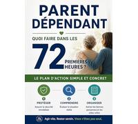 Parent dépendant : quoi faire dans les 72 premières heures ?: Le guide pratique pour sécuriser votre parent, contacter les bons interlocuteurs et lancer les démarches essentielles sans vous épuiser