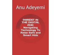 PARENT IN THE DIGITAL AGE: Navigating Technology To Raise Safe and Smart Kids
