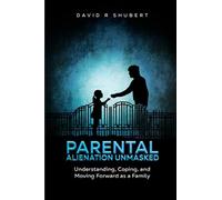 Parental Alienation Unmasked: Understanding, Coping, and Moving Forward As A Family