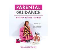 Parental Guidance : How Not to Raise Your Kids