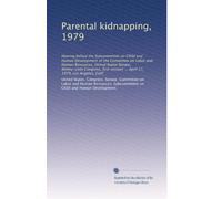 Parental kidnapping, 1979: Hearing before the Subcommittee on Child and Human Development of the Committee on Labor and Human Resources, United States ... ... April 17, 1979, Los Angeles, Calif