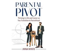 Parental Pivot: Thriving in Life and Career as You Transition to Parenthood