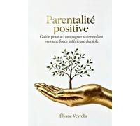 Parentalité positive : guide pour accompagner votre enfant vers une force intérieure durable