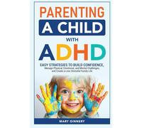 Parenting a Child with ADHD: Easy Strategies to Manage Emotional, Mental, and Physical Challenges, Build Confidence and Create a Less Stressful Family Life