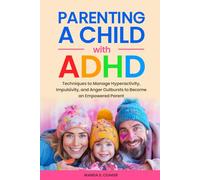 Parenting a Child With ADHD:: Techniques to Manage Hyperactivity, Impulsivity, and Anger Outbursts to Become an Empowered Parent