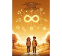 Parenting A High-Functioning Autistic Teenager: Navigating Identity, Independence, and Adolescence with Confidence and Love