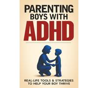 Parenting ADHD Boys: A Detailed but Relaxed Guide to Raising Confident, Focused and Emotionally Balanced Kids