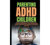 Parenting ADHD Children: Effective Strategies on How to Support and Understand ADHD Child to Help Them Manage & Improve Their Emotional Regulation, Self-Control and Focus
