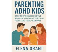Parenting ADHD Kids: Daily Routines and Positive Behavior Strategies for Calm, Focus, and Family Harmony