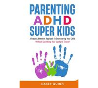 Parenting ADHD Super Kids: A Fresh & Effective Approach To Empowering Your Child Without Sacrificing Your Sanity Or Energy!