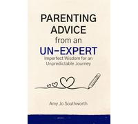 Parenting Advice From an Un-Expert: Imperfect Wisdom for an Unpredictable Journey