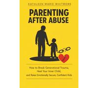 Parenting After Abuse: How to Break Generational Trauma, Heal Your Inner Child, and Raise Emotionally Secure, Confident Kids