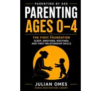 Parenting Ages 0-4: The First Foundation: Sleep, Emotions, Routines, and First Relationship Skills