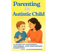 Parenting an Autistic Child: A Guide to Confident, Informed, and Empowered Parenting