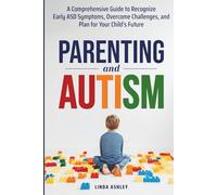 Parenting and Autism: A Comprehensive Guide to Recognize Early ASD Symptoms, Overcome Challenges, and Plan for Your Child's Future