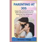 PARENTING AT 30S: Happy Kids, Healthy Wallet, Zero Guilt: A 30-Something Guide to Mastering Time, Money, and Parental Burnout.