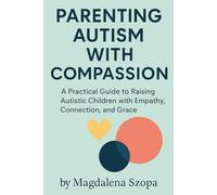 Parenting Autism With Compassion: A Practical Guide to Raising Autistic Children with Empathy, Connection, and Grace