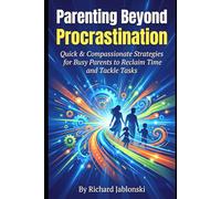 Parenting Beyond Procrastination: Quick & Compassionate Strategies for Busy Parents to Reclaim Time and Tackle Tasks
