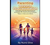 Parenting Beyond Procrastination: Unlocking Family Momentum: Strategies for Overcoming Delayed Tasks in Kids and Adults