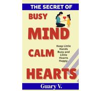 Parenting Book for busy toddlers THE SECRET OF BUSY MIND, CALM HEARTS: How to Understand Your Child's Emotions, Build Better Routines & Reduce Screen ... 60 Fun Activities, Simple Parenting Tools