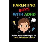 Parenting Boys with ADHD: Quick, Practical Strategies for Focus, Confidence & Calm: A Real-Life Guide for Parents Who Need Results Without Burnout