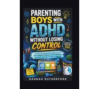 PARENTING BOYS WITH ADHD WITHOUT LOSING CONTROL: A Practical, No-Stress Guide to Help Your Son Focus, Regulate Emotions, and Build Confidence Using Simple Strategies That Work in Real Life