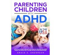 Parenting Children with ADHD, in THE USA: A Practical Guide to Boost Focus, Improve Attention and Raise Happy, Successful Kids Through Strong Loving Relationships