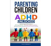 Parenting Children with ADHD Unlocked: Comprehensive Strategies to Manage Behavior, Achieve Academic Excellence, Improve Social Interactions, and Foster Emotional Stability
