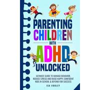 Parenting Children with ADHD Unlocked: Ultimate Guide to Manage Behavior, Reduce Stress and Raise Happy, Confident Kids in School & Beyond for Success