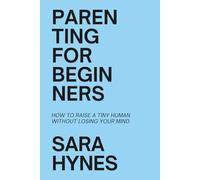 Parenting for Beginners: How to Raise a Tiny Human Without Losing Your Mind