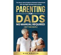 Parenting for Dads No Manual Required (But this helps): The Must-Have Guide to Kickstart Fatherhood with the Right Mindset and a Smile