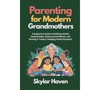 Parenting for Modern Grandmothers: A Supportive Guide to Building Healthy Relationships, Raising Grandchildren, and Thriving in Today's Changing Family Dynamics
