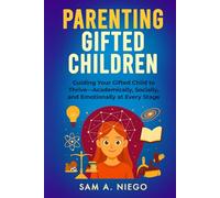 Parenting Gifted Children: Guiding Your Gifted Child to Thrive Academically, Socially and Emotionally at Every Stage