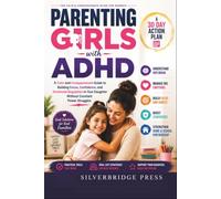 Parenting Girls with ADHD: A Calm and Compassionate Guide to Building Focus, Confidence, and Emotional Regulation in Your Daughter Without Constant Power Struggles