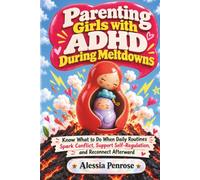 Parenting Girls with ADHD During Meltdowns: Know What to Do When Daily Routines Spark Conflict, Support Self-Regulation, and Reconnect Afterward