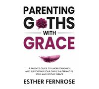 Parenting Goths with Grace: A Parents Guide to Understanding and Supporting your Child's Alternative Style and Gothic Grace