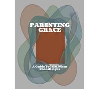 PARENTING GRACE A Guide To Calm When Chaos Reigns