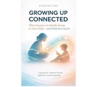 Parenting: GROWING UP CONNECTED: How Digital Life Shapes Children's Emotions - and How Parents Can Help