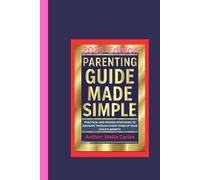 PARENTING GUIDE MADE SIMPLE 2025 Edition: PRACTICAL AND PROVEN STRATEGIES TO NAVIGATE THROUGH EVERY STAGE OF YOUR CHILD'S GROWTH
