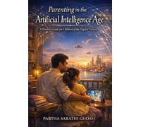 Parenting in the Artificial Intelligence Age: A Parent's Guide for Children of the Digital Future