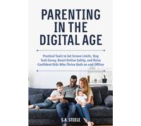 Parenting in the Digital Age:: Practical Tools to Set Screen Limits, Stay Tech-Savvy, Boost Online Safety, and Raise Confident Kids Who Thrive Both on and Offline
